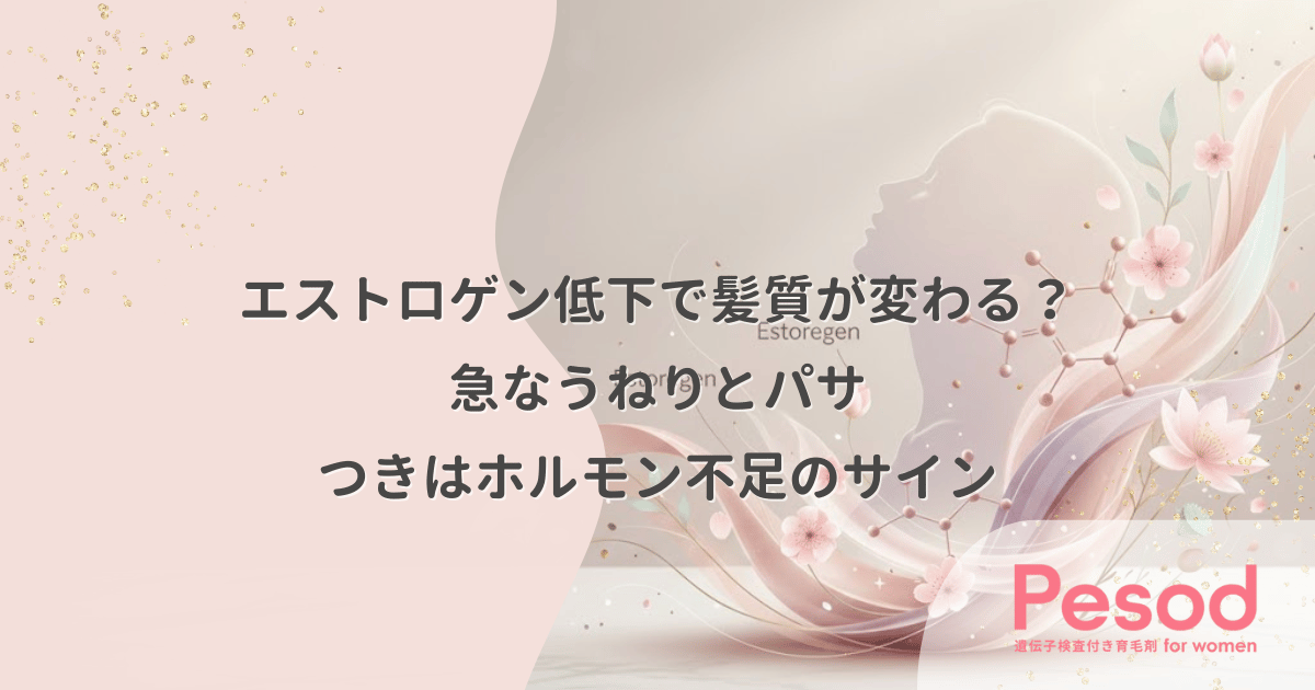エストロゲン低下で髪質が変わる?急なうねりとパサつきはホルモン不足のサイン