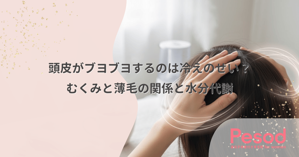 頭皮がブヨブヨするのは冷えのせい？むくみと薄毛の意外な関係と水分代謝