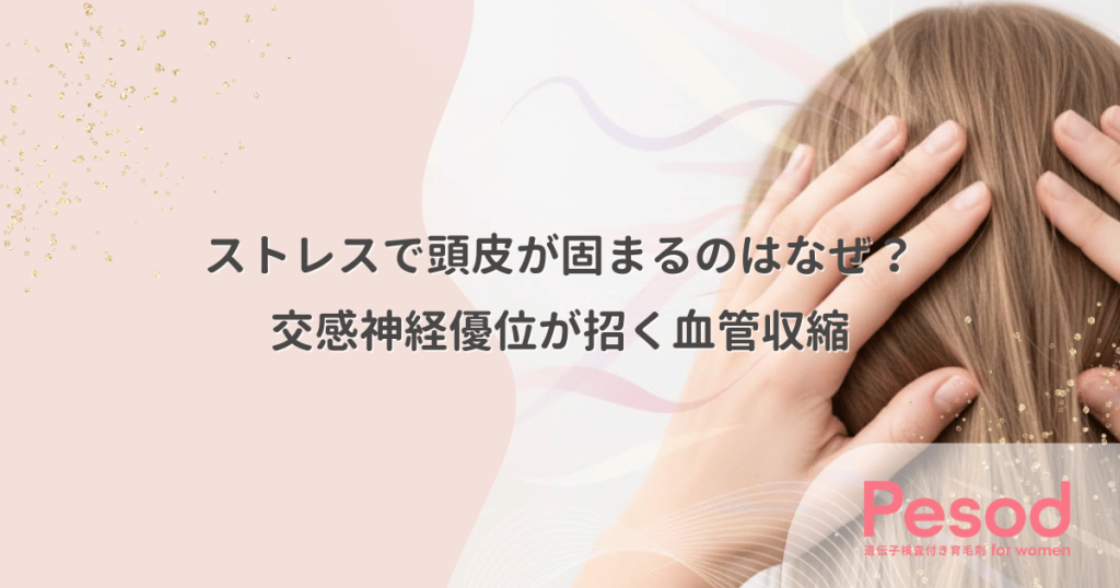 ストレスで頭皮が固まるのはなぜ？自律神経の交感神経優位が招く血管収縮