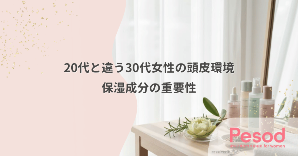 20代と違う30代女性の頭皮環境｜乾燥と皮脂減少に対応する保湿成分の重要性
