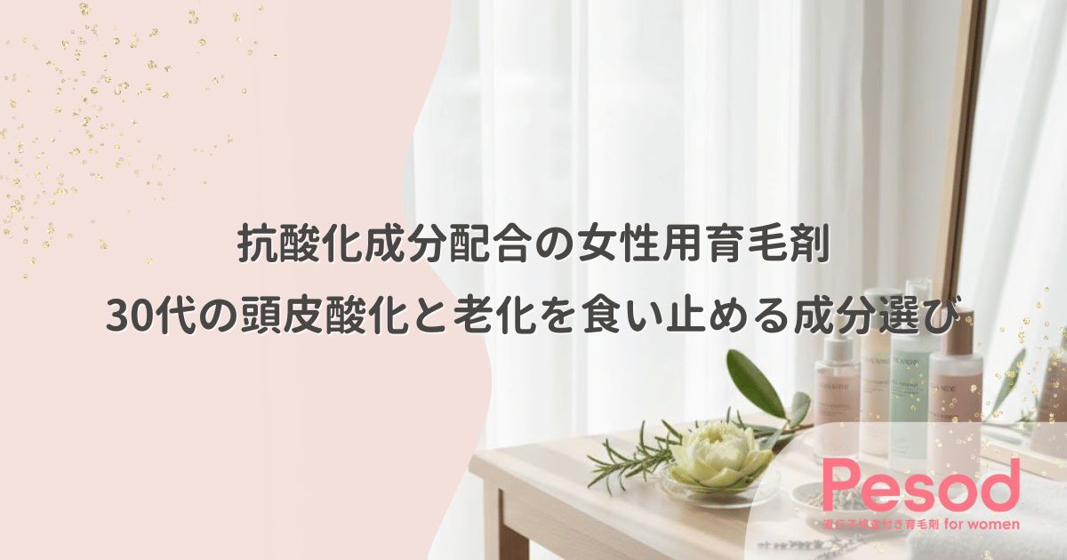 抗酸化成分配合の女性用育毛剤｜30代の頭皮の酸化と老化を食い止める成分選び