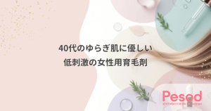 40代のゆらぎ肌に優しい女性用育毛剤｜急に合わなくなるアルコール成分と低刺激の基準