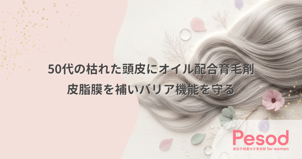 50代の枯れた頭皮にオイル配合育毛剤｜減少した皮脂膜を補いバリア機能を守る