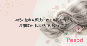 50代の枯れた頭皮にオイル配合育毛剤｜減少した皮脂膜を補いバリア機能を守る