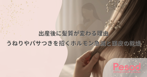 出産後に髪質が変わる理由｜うねりやパサつきを招くホルモン急減と頭皮の乾燥