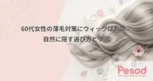 60代女性の薄毛対策にウィッグは有効？自然に隠す選び方とケア