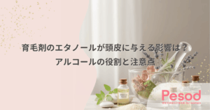 育毛剤のエタノールが頭皮に与える影響は？アルコールの役割と注意点