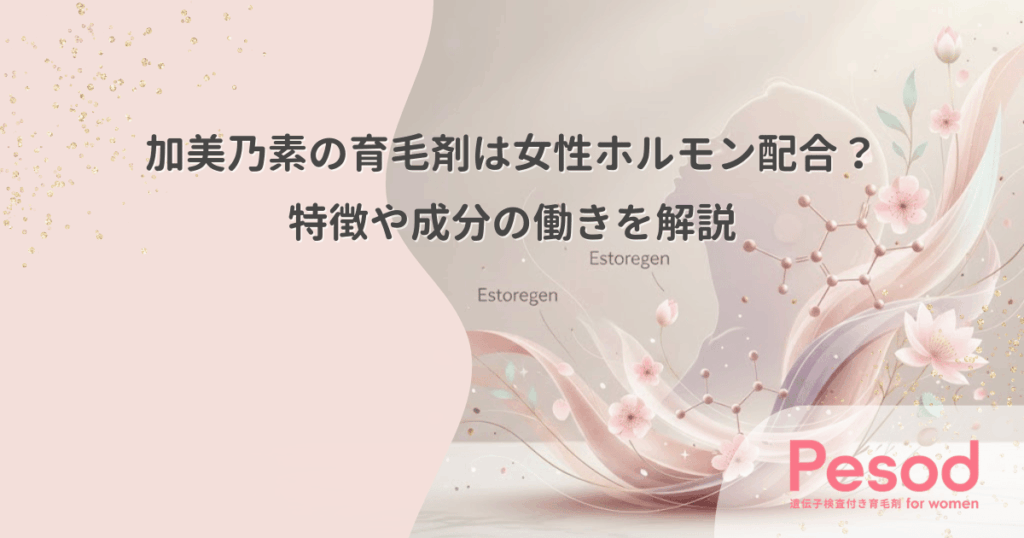 加美乃素の育毛剤は女性ホルモン配合？特徴や成分の働きを解説