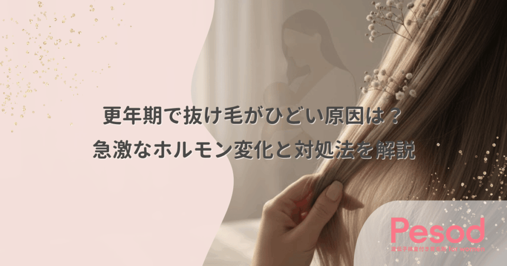 更年期で抜け毛がひどい原因は？急激なホルモン変化と対処法を解説