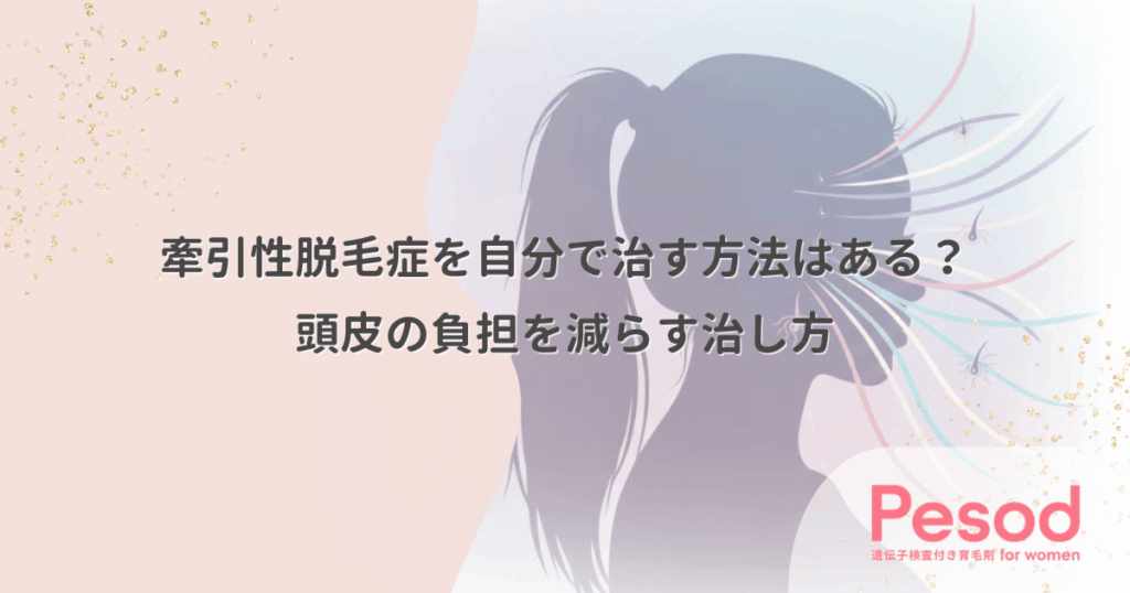 牽引性脱毛症を自分で治す方法はある？頭皮の負担を減らす治し方