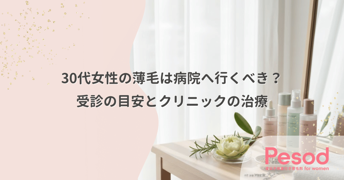 30代女性の薄毛は病院へ行くべき？受診の目安とクリニックの治療