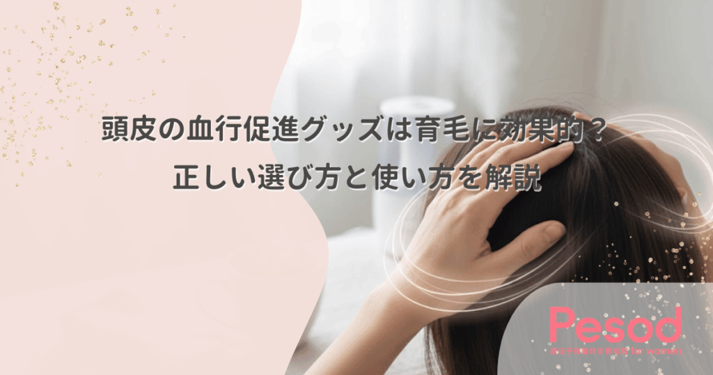 頭皮の血行促進グッズは育毛に効果的？正しい選び方と使い方を解説