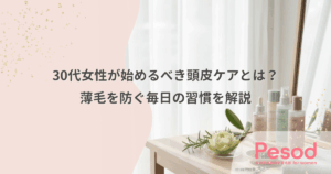 30代女性が始めるべき頭皮ケアとは？薄毛を防ぐ毎日の習慣を解説