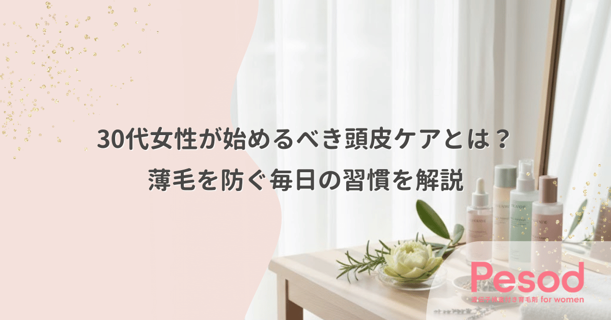 30代女性が始めるべき頭皮ケアとは？薄毛を防ぐ毎日の習慣を解説