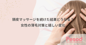 頭皮マッサージを続けた結果どうなる？女性の薄毛対策と嬉しい変化