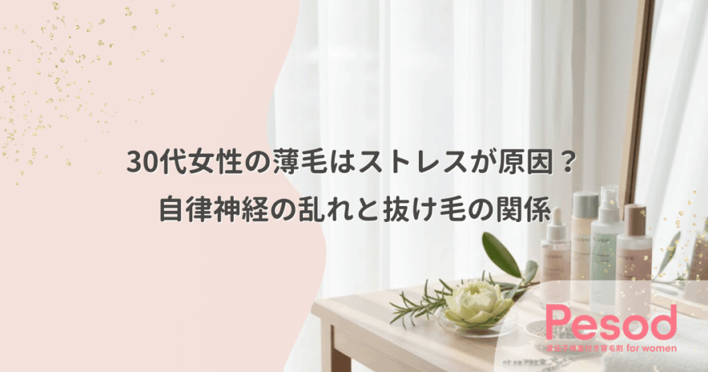 30代女性の薄毛はストレスが原因？自律神経の乱れと抜け毛の関係