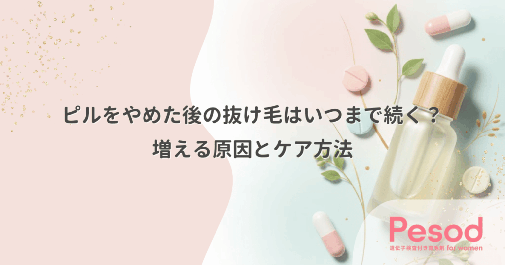 ピルをやめた後の抜け毛はいつまで続く？増える原因とケア方法