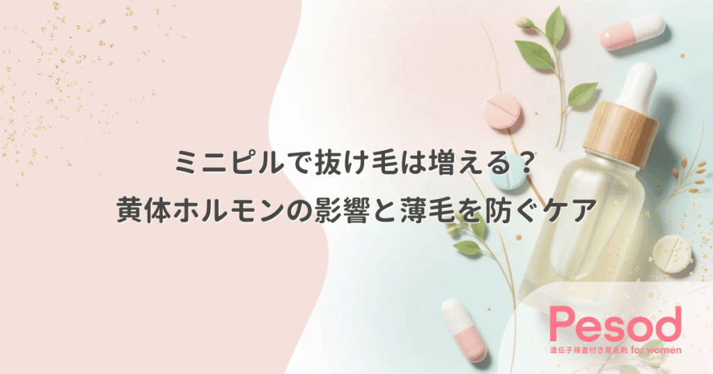 ミニピルで抜け毛は増える？黄体ホルモンの影響と薄毛を防ぐケア