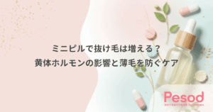 ミニピルで抜け毛は増える？黄体ホルモンの影響と薄毛を防ぐケア
