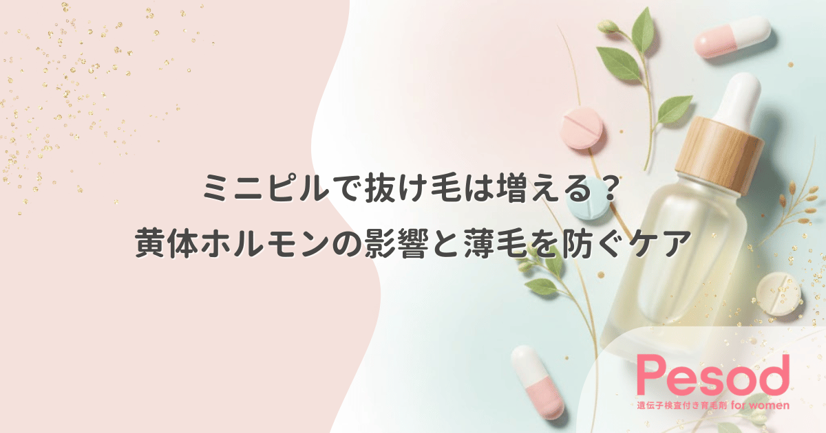 ミニピルで抜け毛は増える？黄体ホルモンの影響と薄毛を防ぐケア