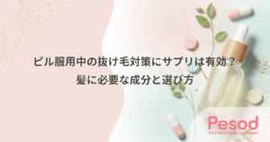 ピル服用中の抜け毛対策にサプリは有効？髪に必要な成分と選び方