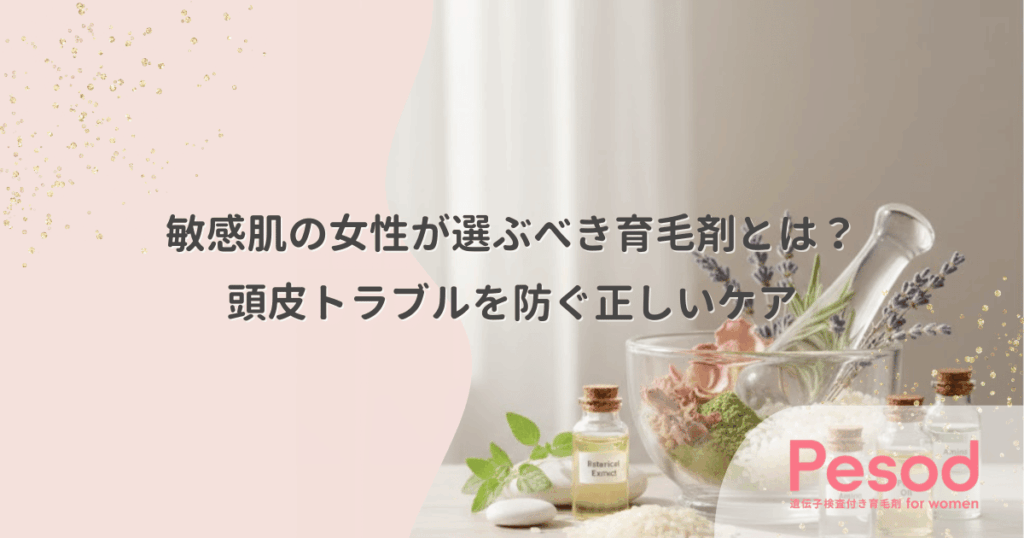 敏感肌の女性が選ぶべき育毛剤とは？頭皮トラブルを防ぐ正しいケア