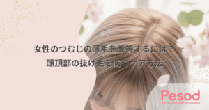 女性のつむじの薄毛を改善するには？頭頂部の抜け毛を防ぐケア方法