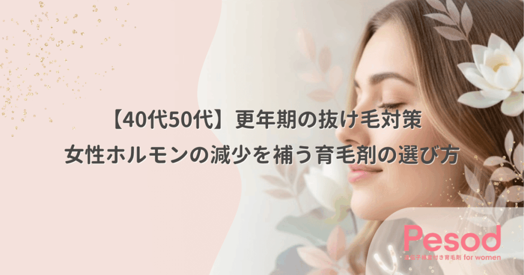 更年期の抜け毛対策｜女性ホルモンの減少を補う育毛剤の選び方【40代50代】