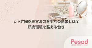 ヒト幹細胞美容液の育毛への効果とは？頭皮環境を整える働き