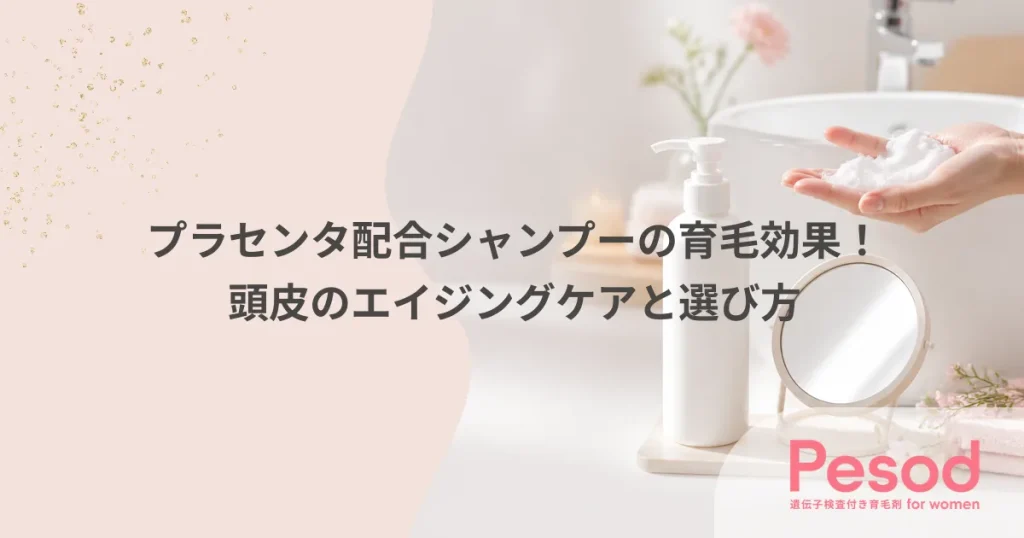 プラセンタ配合シャンプーの育毛効果！頭皮のエイジングケアと選び方
