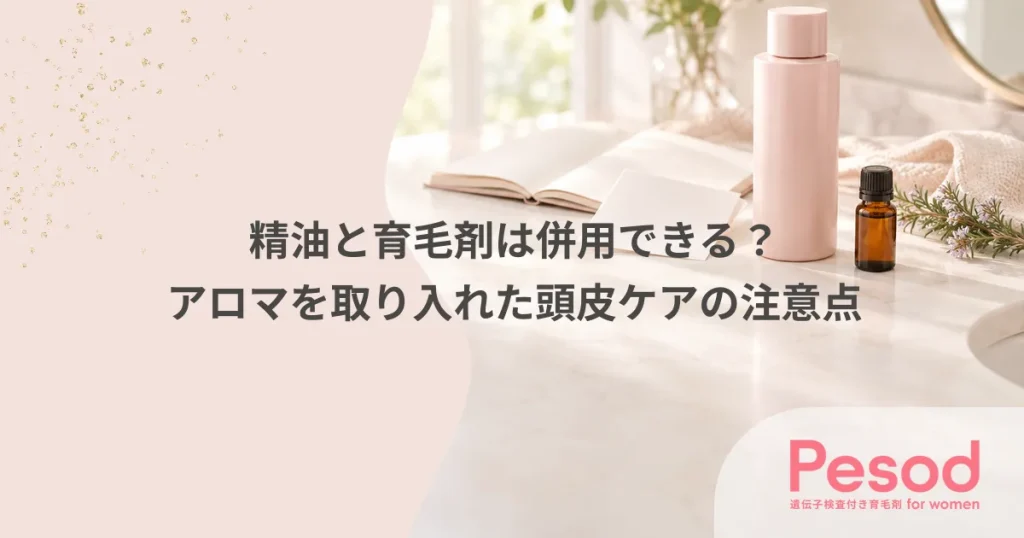 精油と育毛剤は併用できる？アロマを取り入れた頭皮ケアの注意点