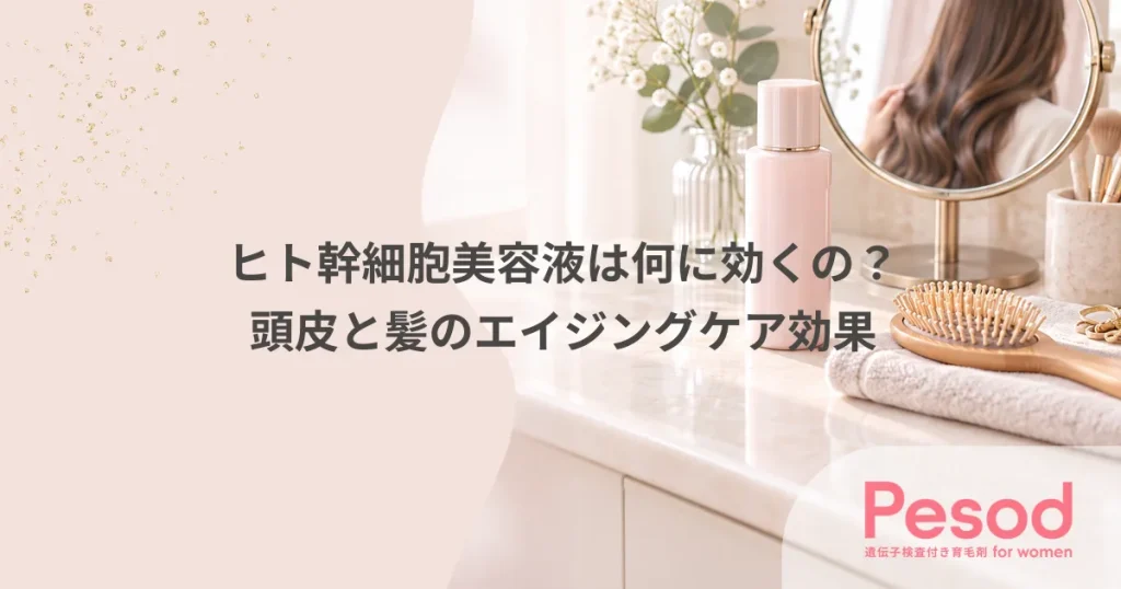 ヒト幹細胞美容液は何に効くの？頭皮と髪のエイジングケア効果