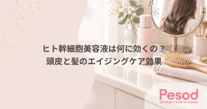 ヒト幹細胞美容液は何に効くの？頭皮と髪のエイジングケア効果