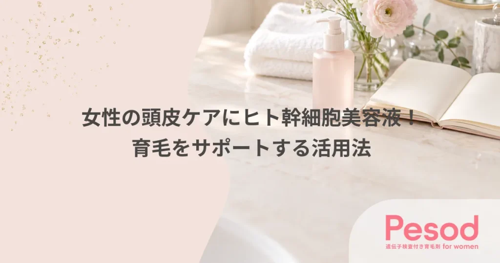 女性の頭皮ケアにヒト幹細胞美容液！育毛をサポートする活用法