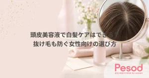 頭皮美容液で白髪ケアはできる？抜け毛も防ぐ女性向けの選び方